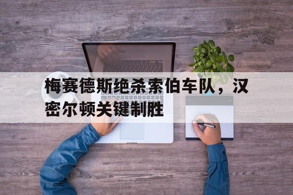 梅赛德斯绝杀索伯车队，汉密尔顿关键制胜